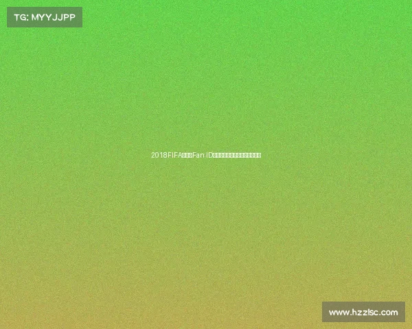 2018FIFA世界杯Fan ID系统全面解析球迷观赛体验升级